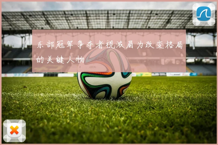 东部冠军争夺者视浓眉为改变格局的关键人物