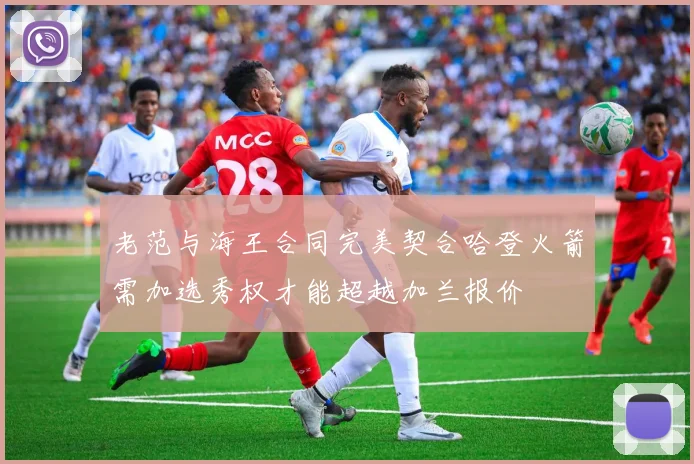 老范与海王合同完美契合哈登火箭需加选秀权才能超越加兰报价