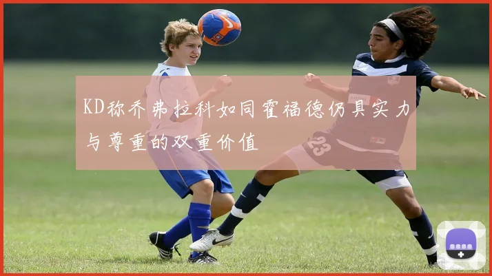 KD称乔弗拉科如同霍福德仍具实力与尊重的双重价值