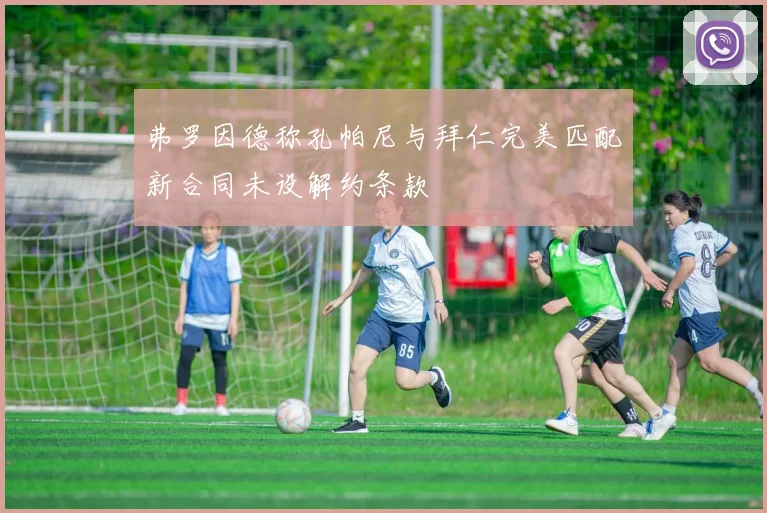 弗罗因德称孔帕尼与拜仁完美匹配新合同未设解约条款