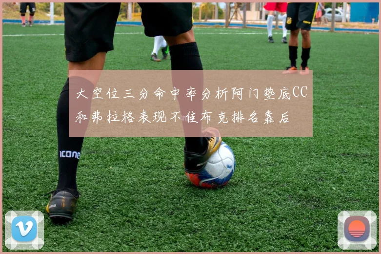 大空位三分命中率分析阿门垫底CC和弗拉格表现不佳布克排名靠后