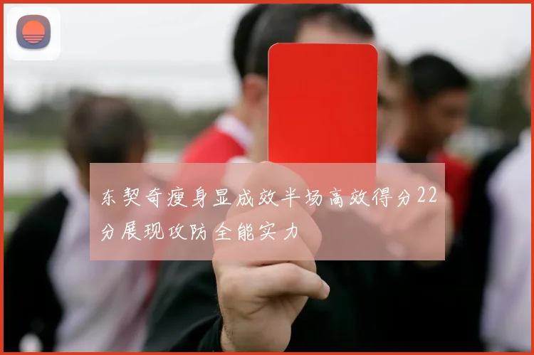 东契奇瘦身显成效半场高效得分22分展现攻防全能实力