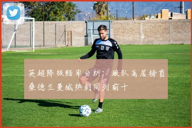 英超降级赔率分析：狼队高居榜首桑德兰曼城热刺同列前十