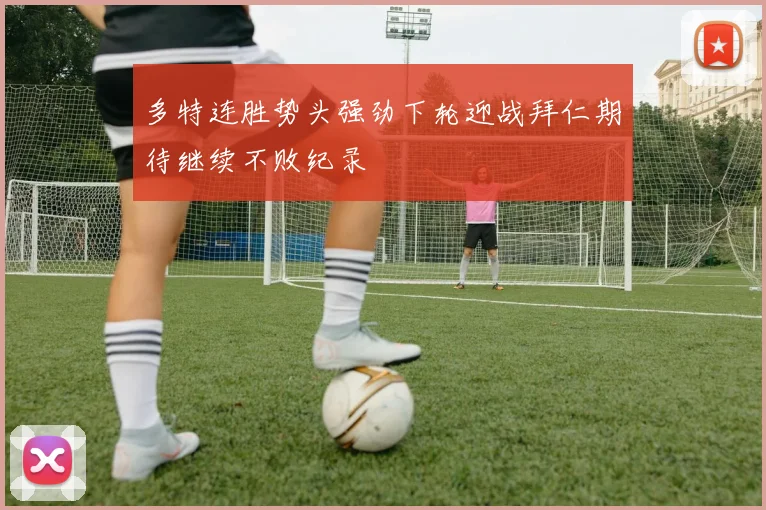 多特连胜势头强劲下轮迎战拜仁期待继续不败纪录