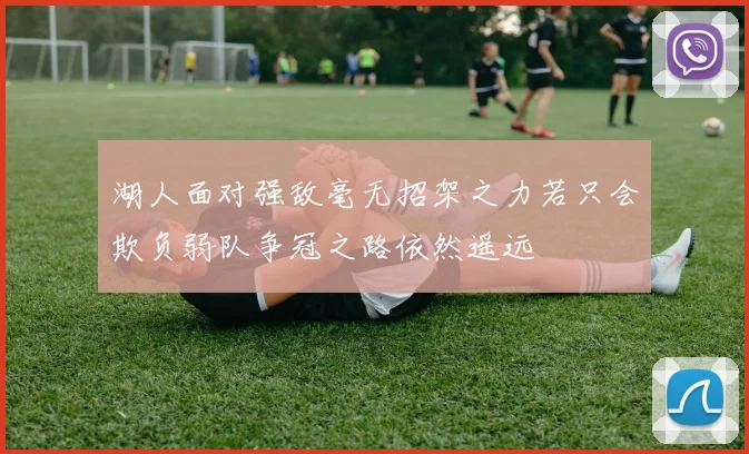 湖人面对强敌毫无招架之力若只会欺负弱队争冠之路依然遥远