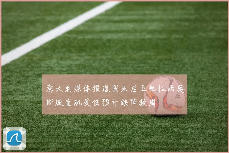 意大利媒体报道国米后卫帕拉西奥斯股直肌受伤预计缺阵数周