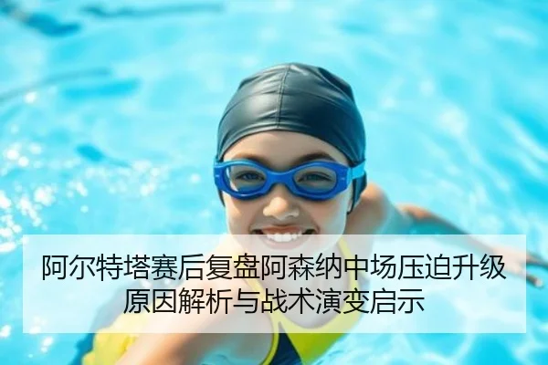 阿尔特塔赛后复盘阿森纳中场压迫升级原因解析与战术演变启示
